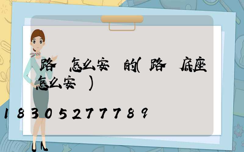 路燈怎么安裝的(路燈底座怎么安裝)
