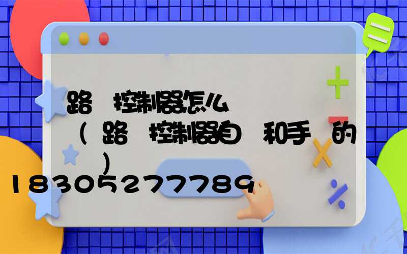 路燈控制器怎么調節開燈時間(路燈控制器自動和手動的調節)
