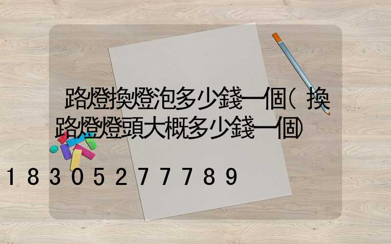 路燈換燈泡多少錢一個(換路燈燈頭大概多少錢一個)