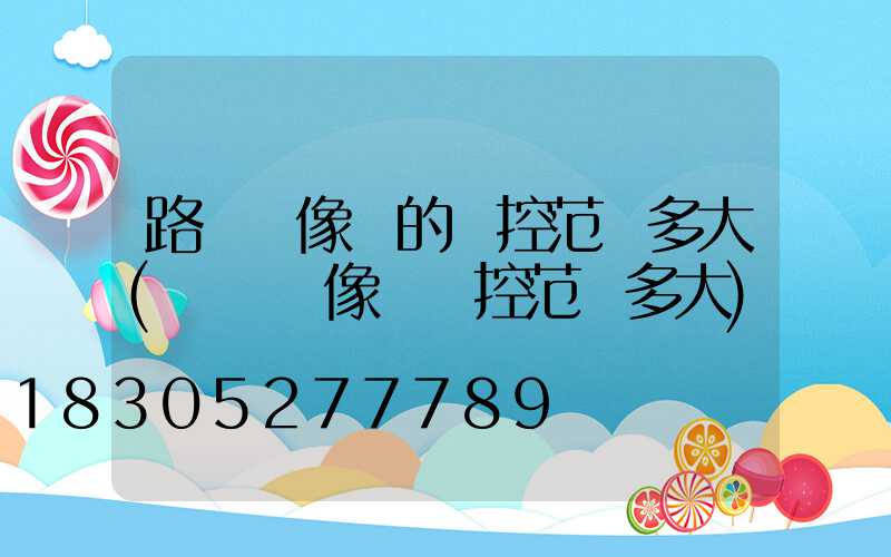 路燈攝像頭的監控范圍多大(電腦攝像頭監控范圍多大)