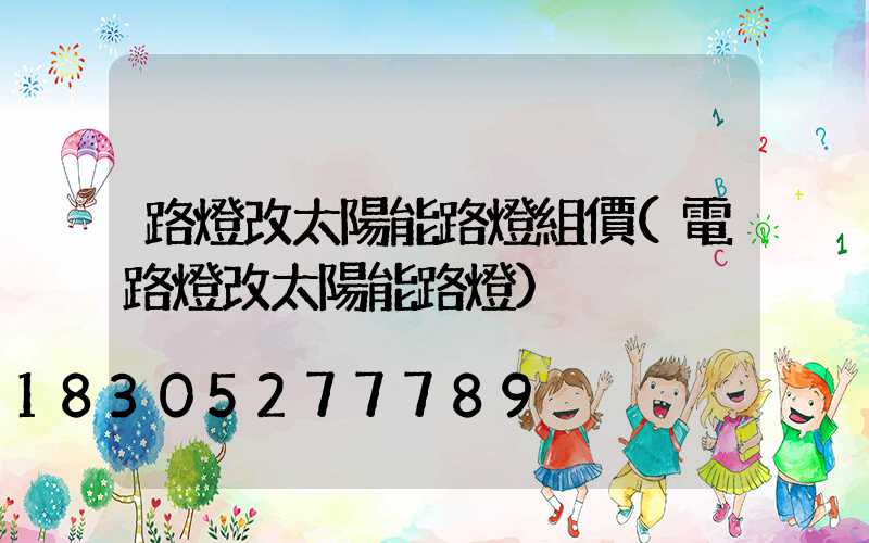 路燈改太陽能路燈組價(電路燈改太陽能路燈)