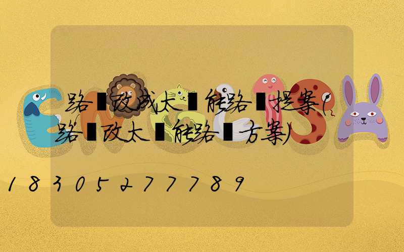 路燈改成太陽能路燈提案(路燈改太陽能路燈方案)