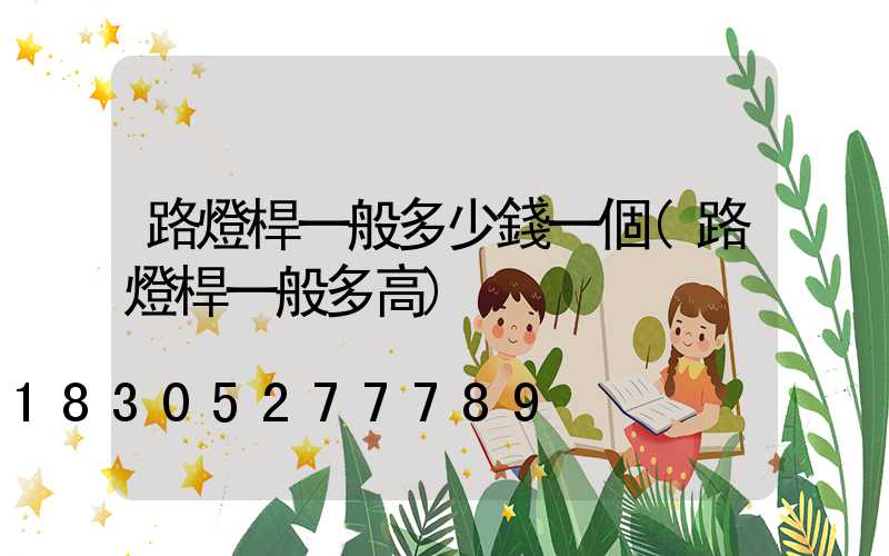 路燈桿一般多少錢一個(路燈桿一般多高)
