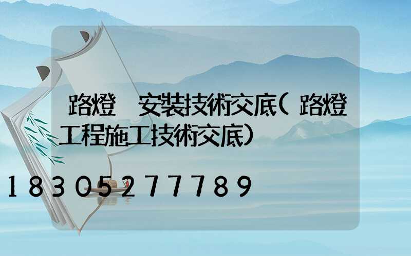 路燈桿安裝技術交底(路燈工程施工技術交底)