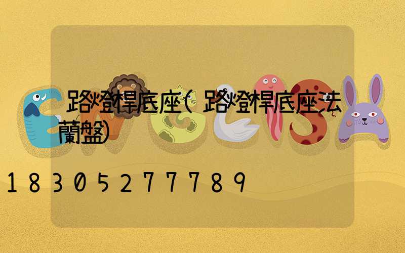 路燈桿底座(路燈桿底座法蘭盤)