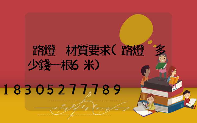 路燈桿材質要求(路燈桿多少錢一根6米)