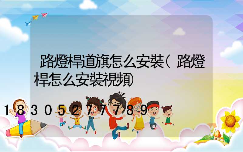 路燈桿道旗怎么安裝(路燈桿怎么安裝視頻)
