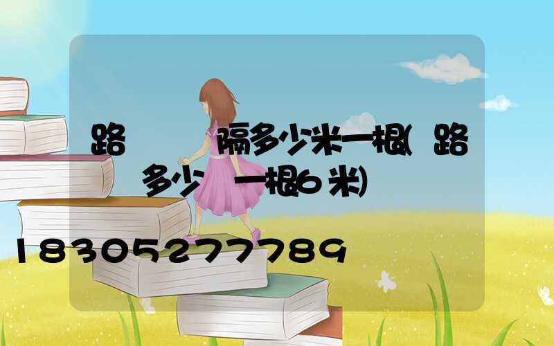 路燈桿間隔多少米一根(路燈桿多少錢一根6米)