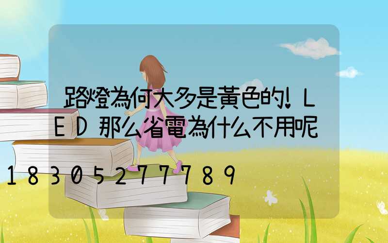 路燈為何大多是黃色的!LED那么省電為什么不用呢