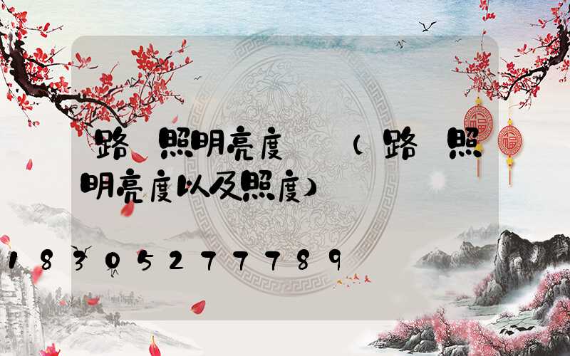 路燈照明亮度標準(路燈照明亮度以及照度)