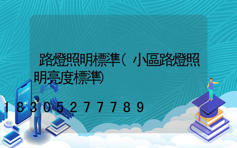 路燈照明標準(小區路燈照明亮度標準)