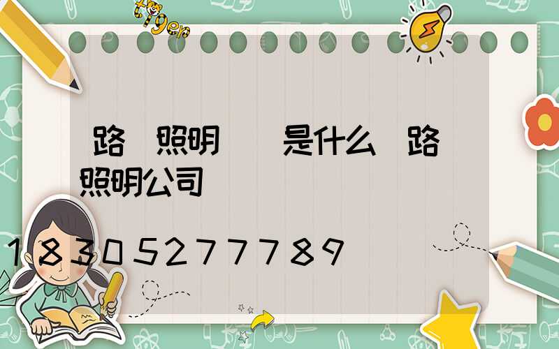 路燈照明標準是什么(路燈照明公司)