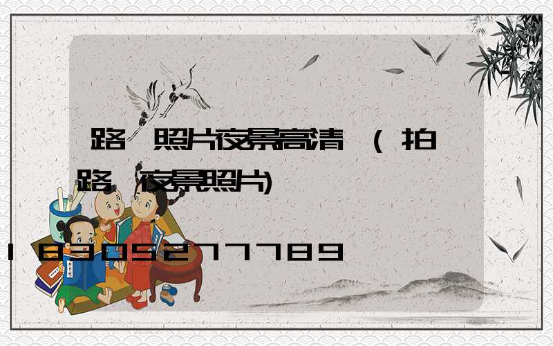 路燈照片夜景高清圖(拍攝路燈夜景照片)