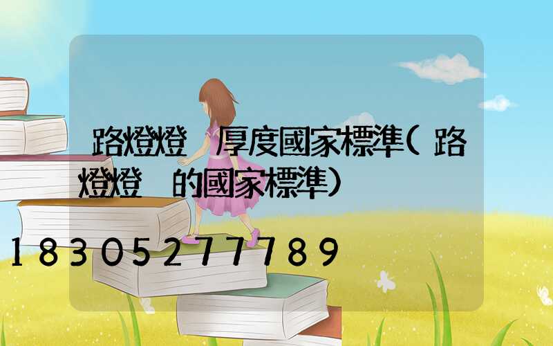 路燈燈桿厚度國家標準(路燈燈桿的國家標準)