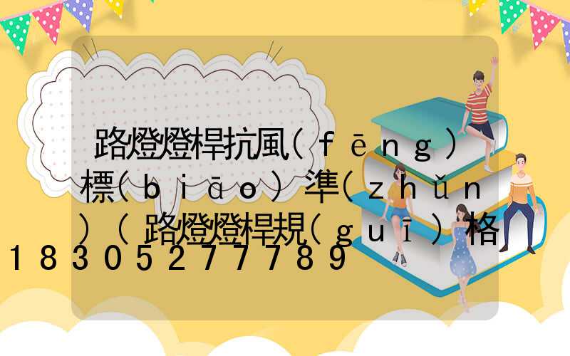 路燈燈桿抗風(fēng)標(biāo)準(zhǔn)(路燈燈桿規(guī)格型號)