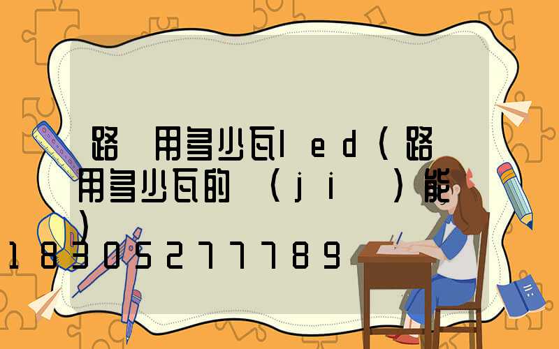路燈用多少瓦led(路燈用多少瓦的節(jié)能燈)