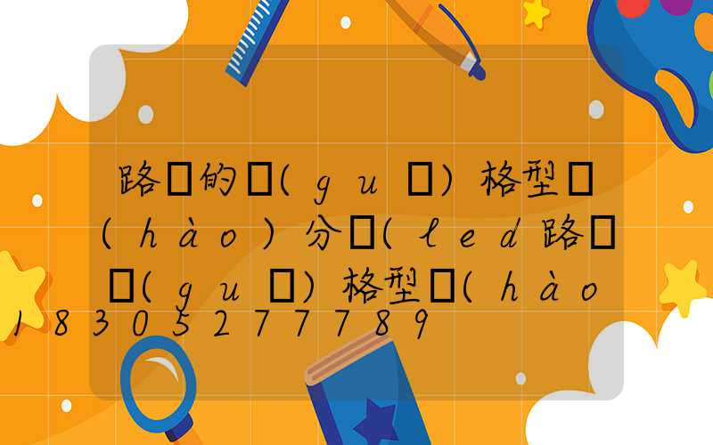 路燈的規(guī)格型號(hào)分類(led路燈規(guī)格型號(hào))