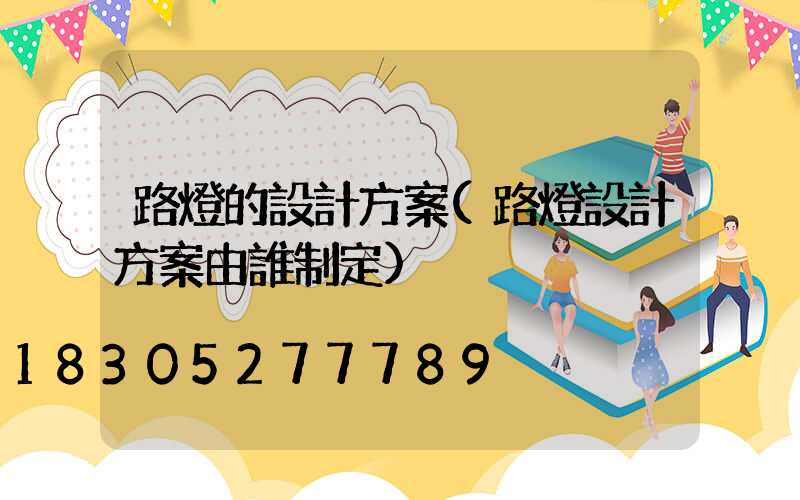 路燈的設計方案(路燈設計方案由誰制定)