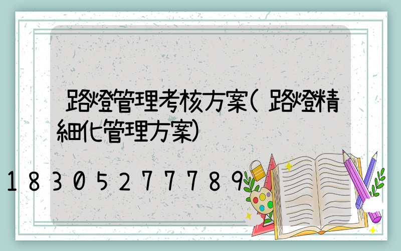 路燈管理考核方案(路燈精細化管理方案)