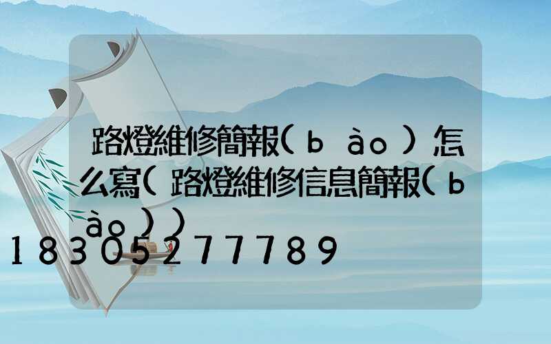 路燈維修簡報(bào)怎么寫(路燈維修信息簡報(bào))