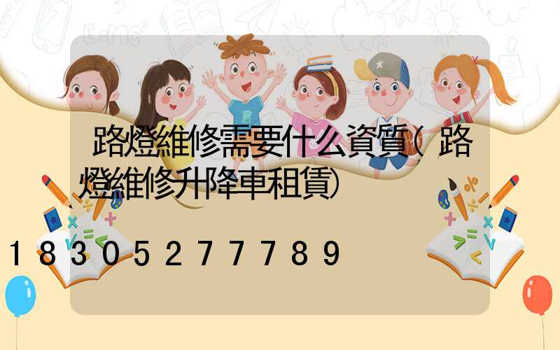 路燈維修需要什么資質(路燈維修升降車租賃)