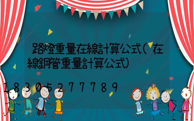 路燈重量在線計算公式(在線鋼管重量計算公式)