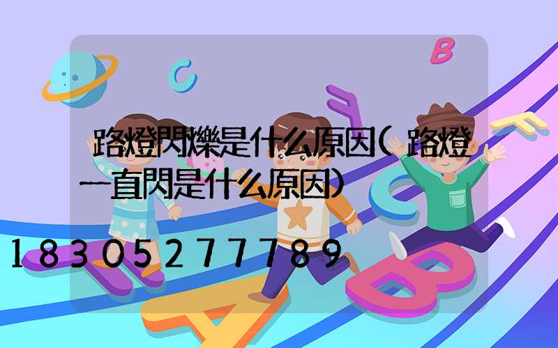 路燈閃爍是什么原因(路燈一直閃是什么原因)