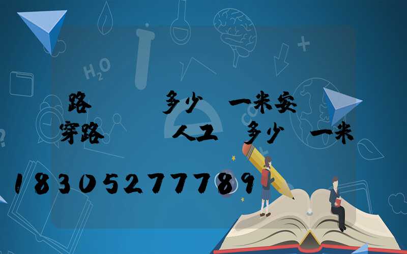 路燈電纜多少錢一米安裝(穿路燈電纜人工費多少錢一米)
