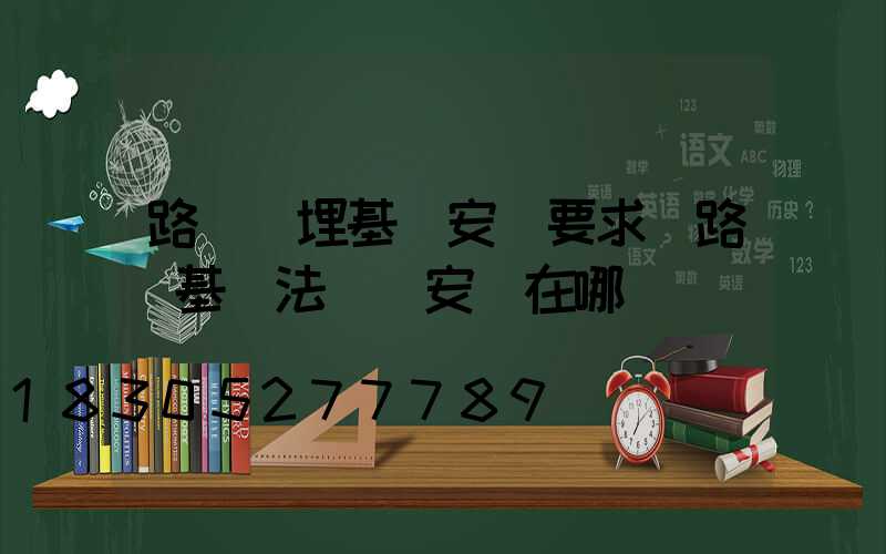路燈預埋基礎安裝要求(路燈基礎法蘭盤安裝在哪)