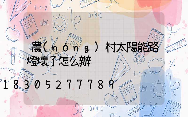 農(nóng)村太陽能路燈壞了怎么辦