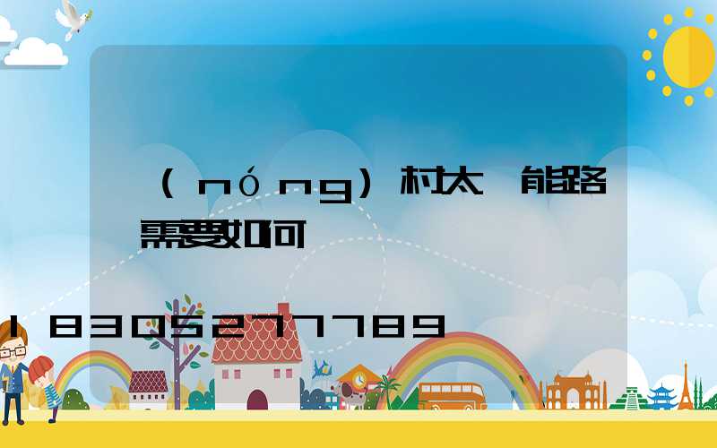 農(nóng)村太陽能路燈需要如何來維護