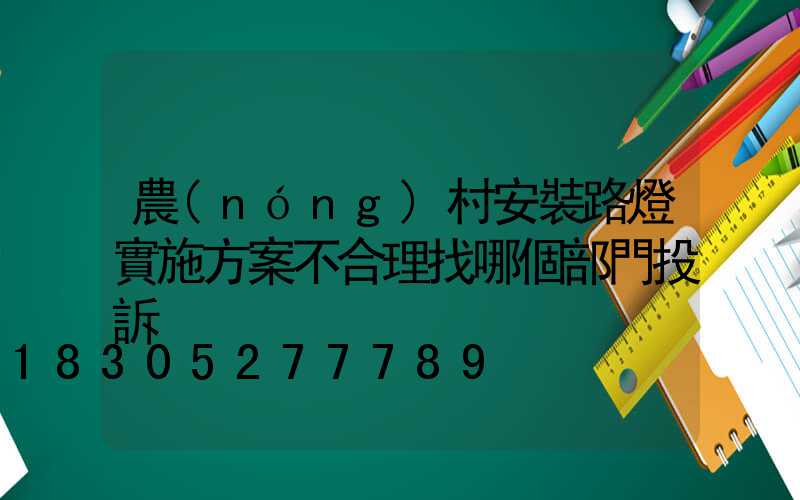 農(nóng)村安裝路燈實施方案不合理找哪個部門投訴