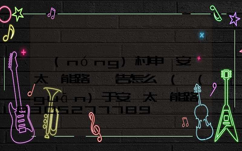 農(nóng)村申請安裝太陽能路燈報告怎么寫(關(guān)于安裝太陽能路燈的報告)