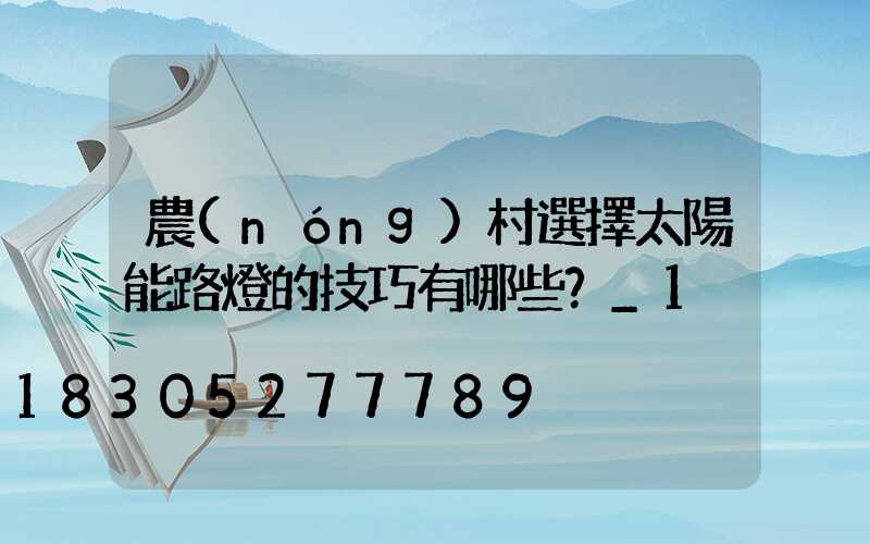 農(nóng)村選擇太陽能路燈的技巧有哪些？_1