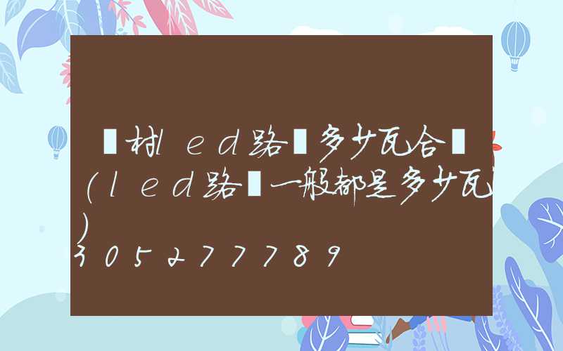 農村led路燈多少瓦合適(led路燈一般都是多少瓦)