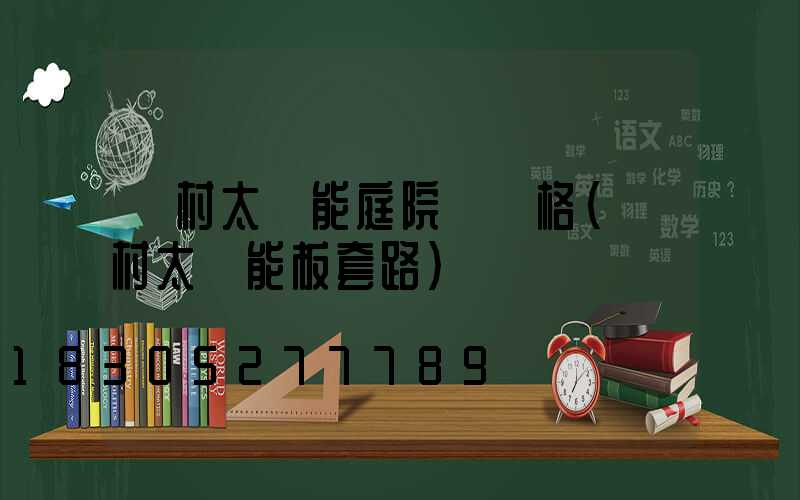 農村太陽能庭院燈價格(農村太陽能板套路)