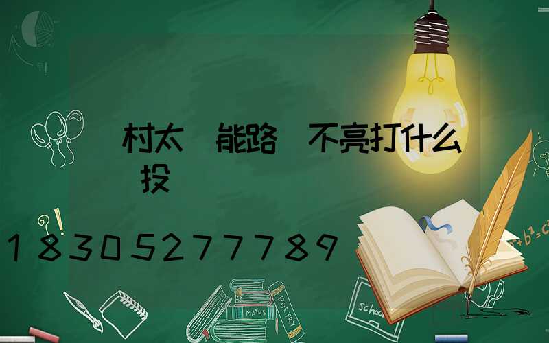 農村太陽能路燈不亮打什么電話投訴