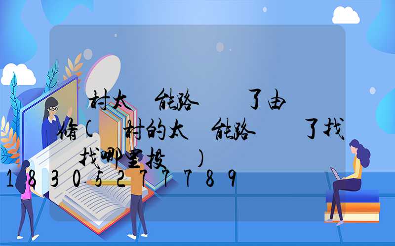 農村太陽能路燈壞了由誰來修(農村的太陽能路燈壞了找誰找哪里投訴)