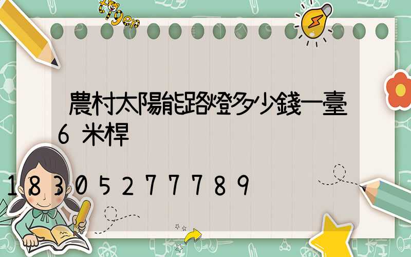 農村太陽能路燈多少錢一臺6米桿