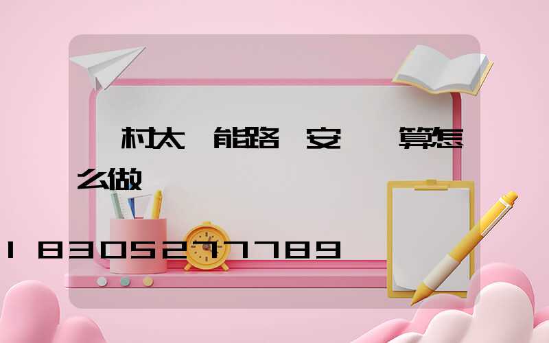 農村太陽能路燈安裝預算怎么做