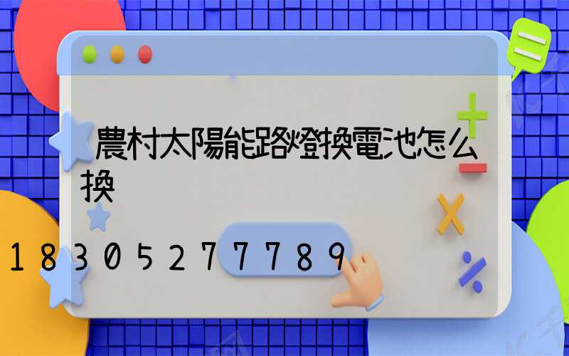 農村太陽能路燈換電池怎么換