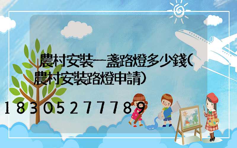 農村安裝一盞路燈多少錢(農村安裝路燈申請)