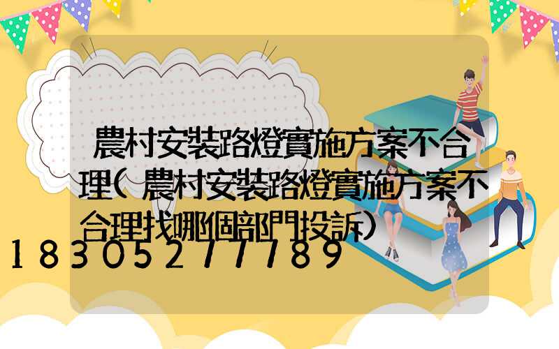農村安裝路燈實施方案不合理(農村安裝路燈實施方案不合理找哪個部門投訴)
