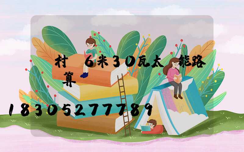 農村裝6米30瓦太陽能路燈劃算嗎