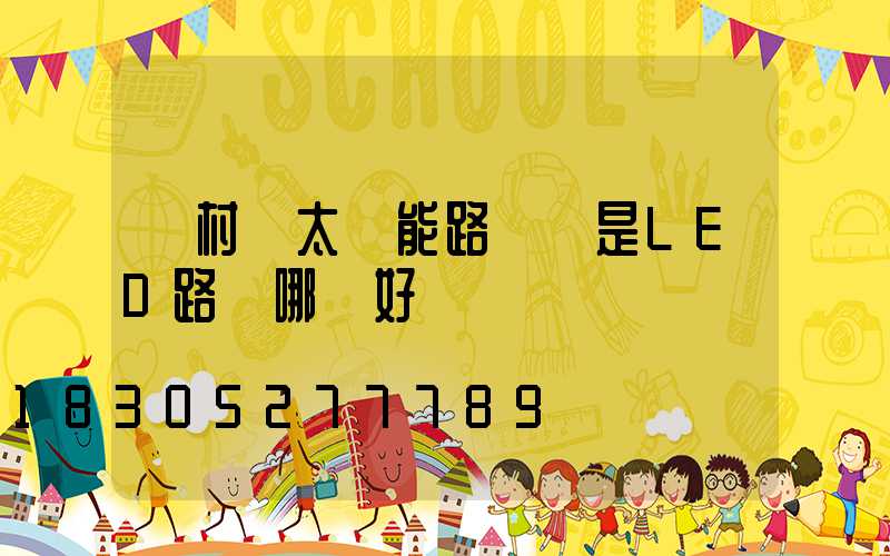 農村裝太陽能路燈還是LED路燈哪個好