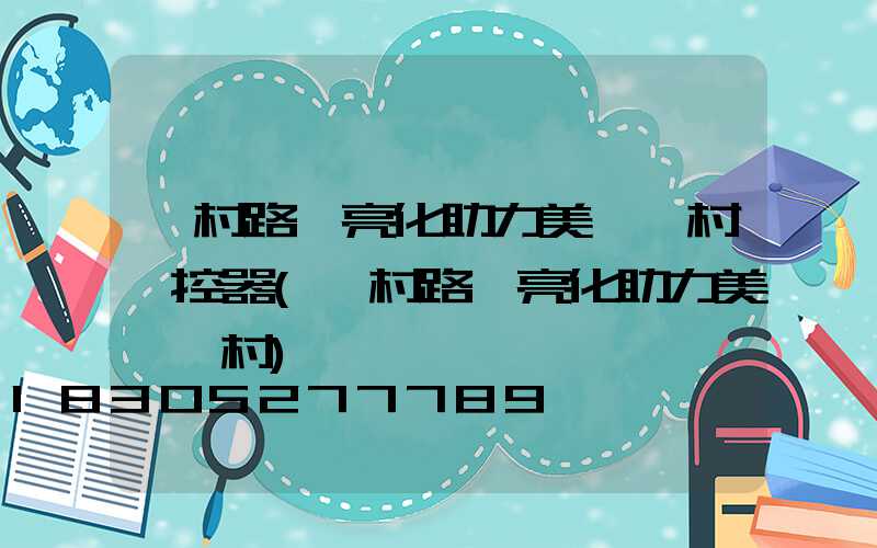 農村路燈亮化助力美麗鄉村遙控器(農村路燈亮化助力美麗鄉村)