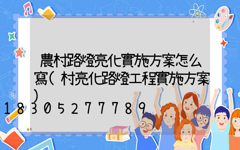 農村路燈亮化實施方案怎么寫(村亮化路燈工程實施方案)