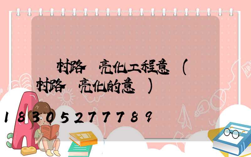 農村路燈亮化工程意義(農村路燈亮化的意義)