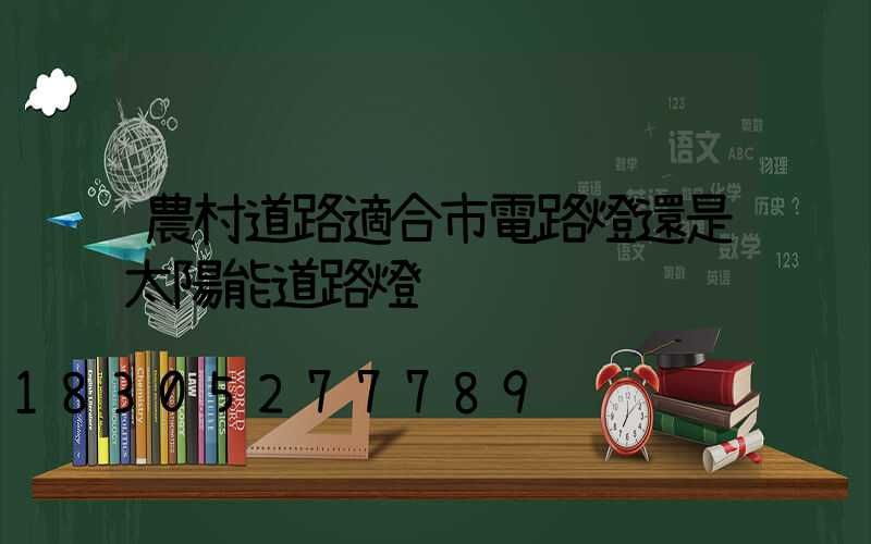 農村道路適合市電路燈還是太陽能道路燈