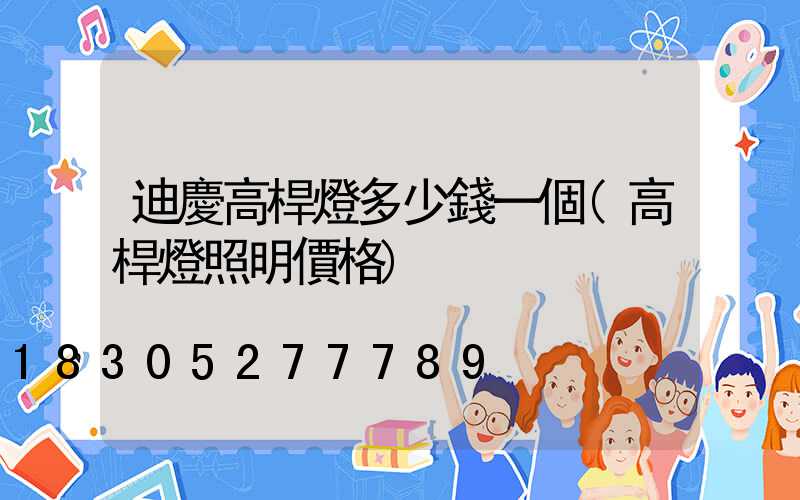 迪慶高桿燈多少錢一個(高桿燈照明價格)